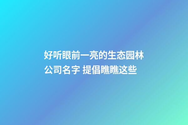 好听眼前一亮的生态园林公司名字 提倡瞧瞧这些